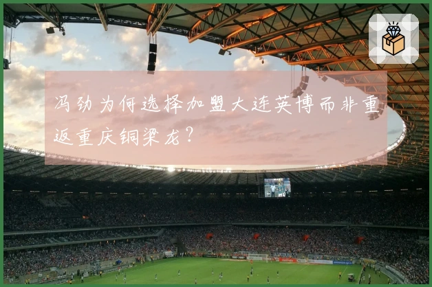 冯劲为何选择加盟大连英博而非重返重庆铜梁龙？