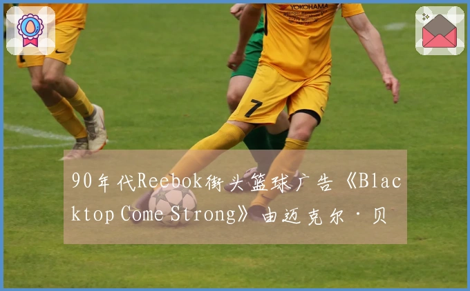 90年代Reebok街头篮球广告《Blacktop Come Strong》由迈克尔·贝执导