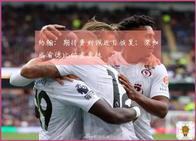 约翰：期待费利佩近日恢复；深知成渝德比的重要性