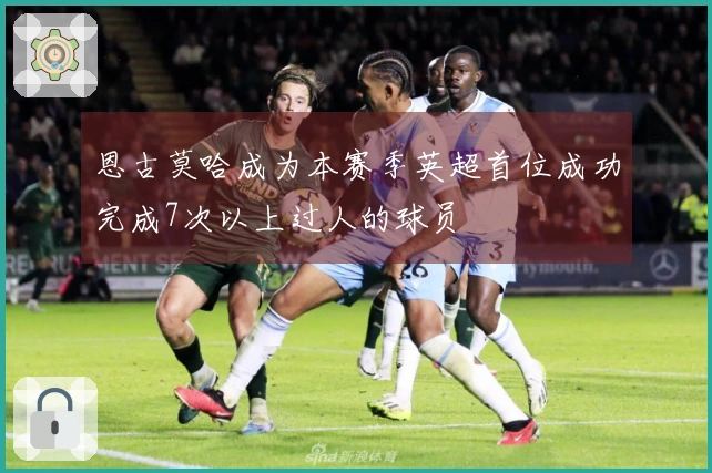 恩古莫哈成为本赛季英超首位成功完成7次以上过人的球员