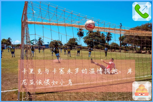 卡里克与卡塞米罗的温情拥抱，库尼亚依偎如小鸟