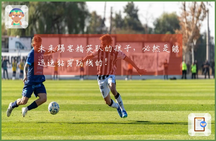 未来踢客精英队的孩子，必然是能迅速钻穿防线的！