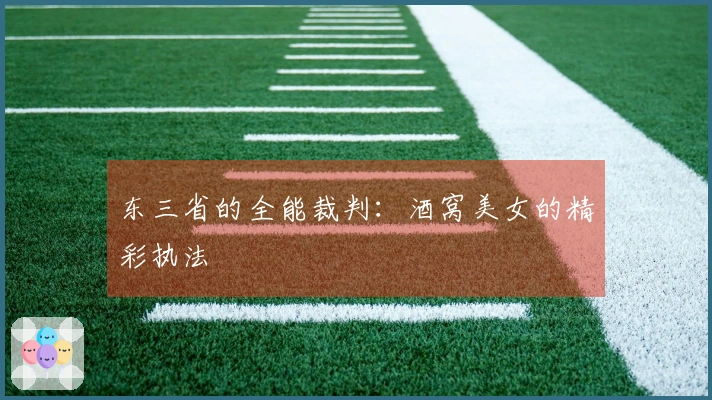 东三省的全能裁判：酒窝美女的精彩执法