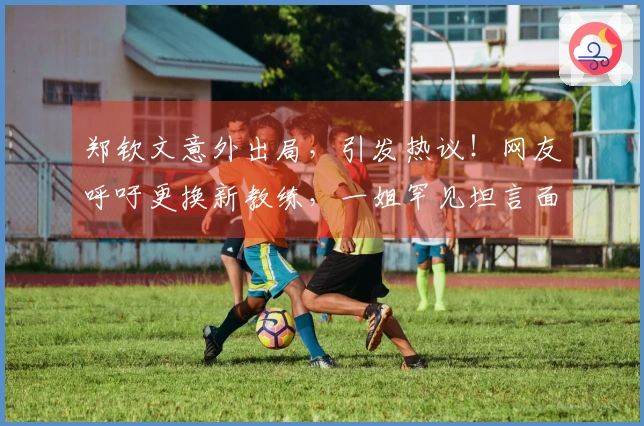 郑钦文意外出局，引发热议！网友呼吁更换新教练，一姐罕见坦言面临低谷
