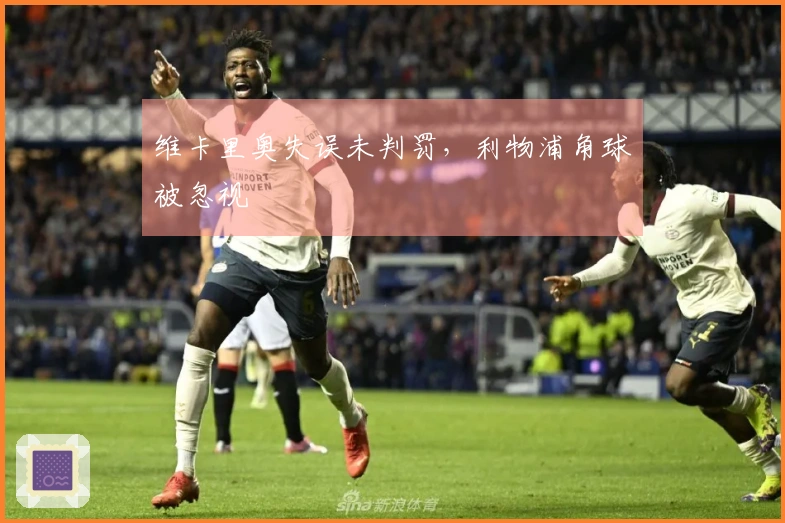 维卡里奥失误未判罚，利物浦角球被忽视